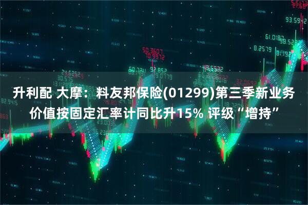 升利配 大摩：料友邦保险(01299)第三季新业务价值按固定汇率计同比升15% 评级“增持”