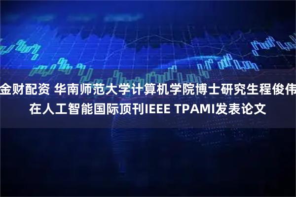 金财配资 华南师范大学计算机学院博士研究生程俊伟在人工智能国际顶刊IEEE TPAMI发表论文