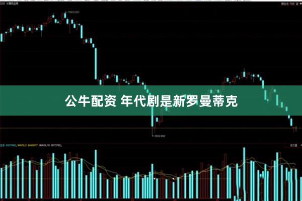 公牛配资 年代剧是新罗曼蒂克