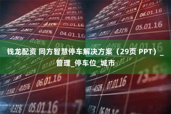 钱龙配资 同方智慧停车解决方案（29页 PPT）_管理_停车位_城市