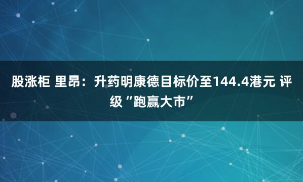 股涨柜 里昂：升药明康德目标价至144.4港元 评级“跑赢大市”
