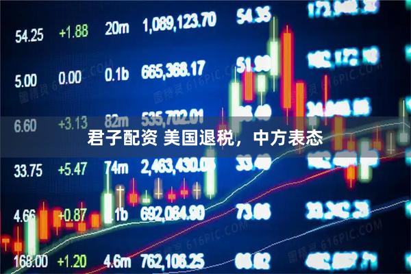 君子配资 美国退税，中方表态
