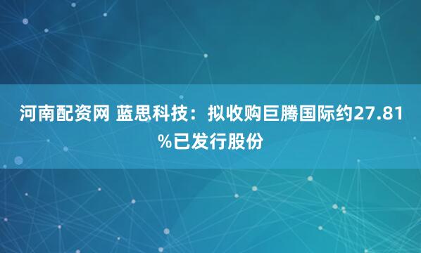 河南配资网 蓝思科技:拟收购巨腾国际约27.81%已发行股份